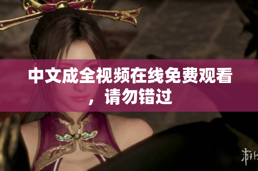 中文成全视频在线免费观看，请勿错过