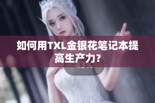 如何用TXL金银花笔记本提高生产力？