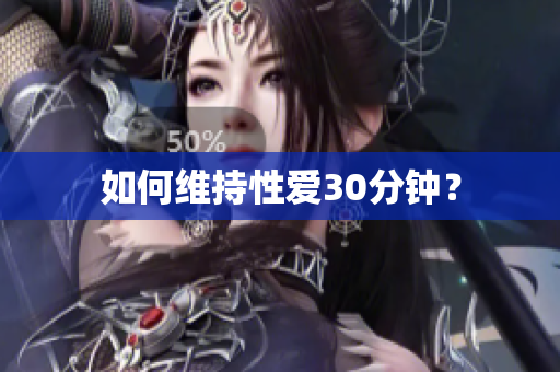 如何维持性爱30分钟？