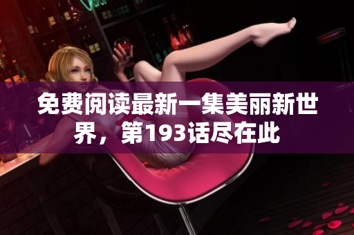 免费阅读最新一集美丽新世界，第193话尽在此