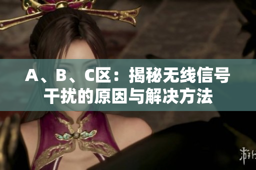 A、B、C区：揭秘无线信号干扰的原因与解决方法