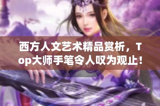 西方人文艺术精品赏析，Top大师手笔令人叹为观止！