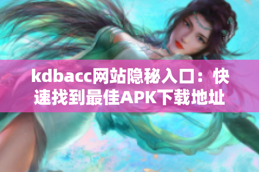 kdbacc网站隐秘入口：快速找到最佳APK下载地址