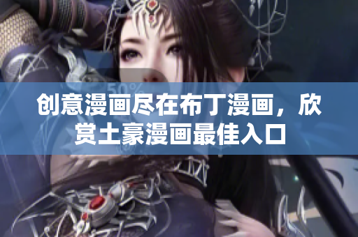 创意漫画尽在布丁漫画，欣赏土豪漫画最佳入口