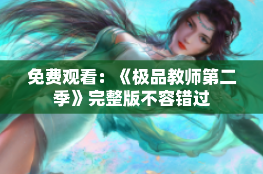 免费观看：《极品教师第二季》完整版不容错过