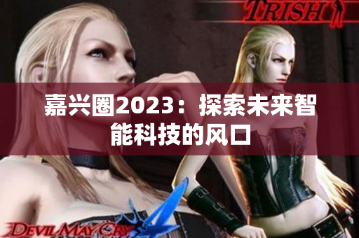 嘉兴圈2023：探索未来智能科技的风口