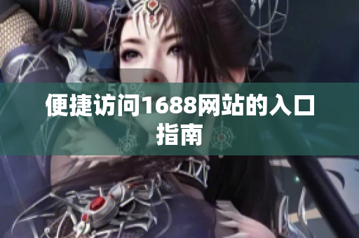 便捷访问1688网站的入口指南