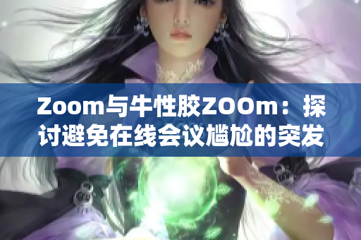 Zoom与牛性胶ZOOm：探讨避免在线会议尴尬的突发状况