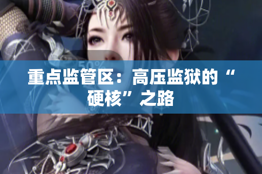 重点监管区：高压监狱的“硬核”之路