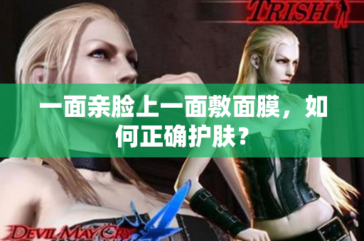 一面亲脸上一面敷面膜，如何正确护肤？