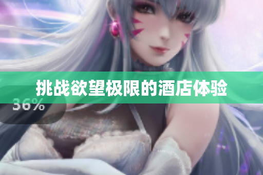 挑战欲望极限的酒店体验
