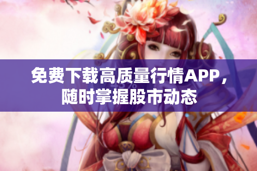 免费下载高质量行情APP，随时掌握股市动态