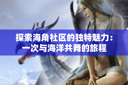 探索海角社区的独特魅力：一次与海洋共舞的旅程