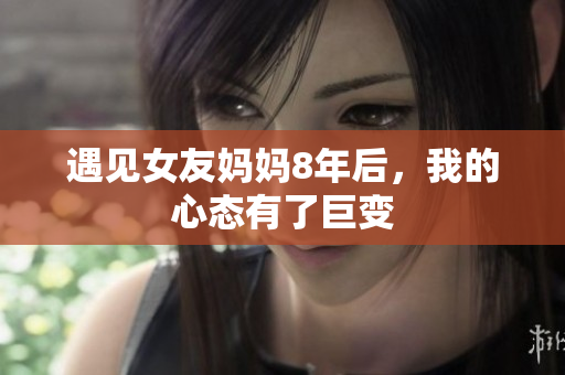 遇见女友妈妈8年后，我的心态有了巨变