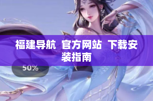 福建导航  官方网站  下载安装指南