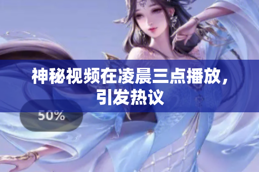 神秘视频在凌晨三点播放，引发热议