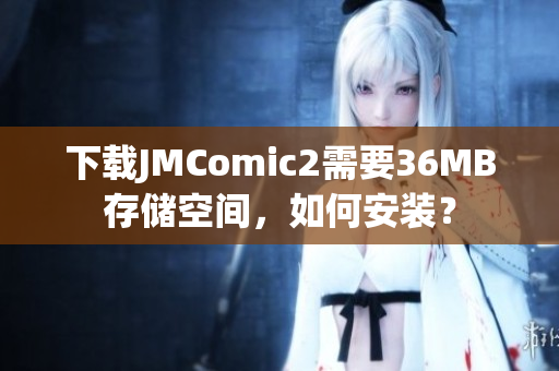 下载JMComic2需要36MB存储空间，如何安装？