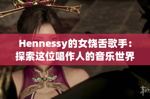 Hennessy的女饶舌歌手：探索这位唱作人的音乐世界