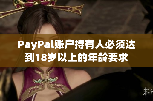 PayPal账户持有人必须达到18岁以上的年龄要求