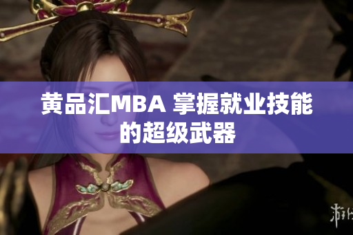黄品汇MBA 掌握就业技能的超级武器