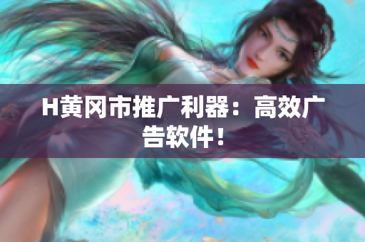 H黄冈市推广利器：高效广告软件！