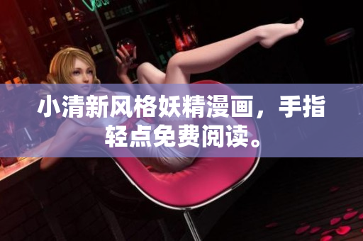 小清新风格妖精漫画，手指轻点免费阅读。