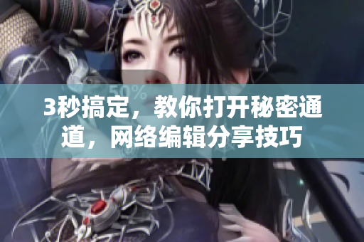 3秒搞定，教你打开秘密通道，网络编辑分享技巧