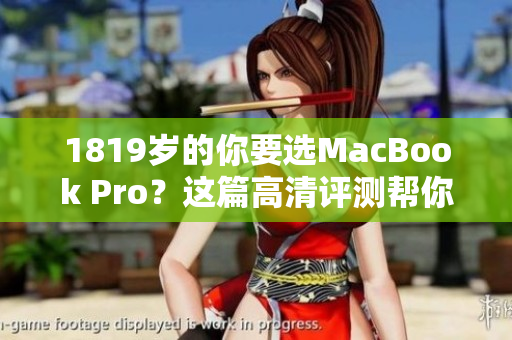 1819岁的你要选MacBook Pro？这篇高清评测帮你决定！