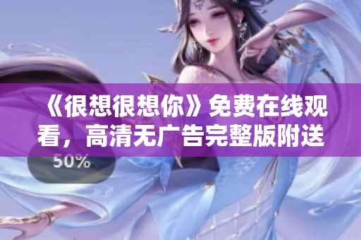 《很想很想你》免费在线观看，高清无广告完整版附送！