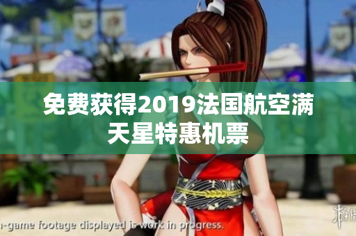 免费获得2019法国航空满天星特惠机票