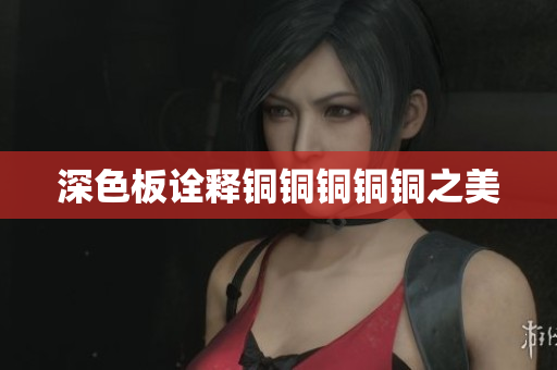 深色板诠释铜铜铜铜铜之美