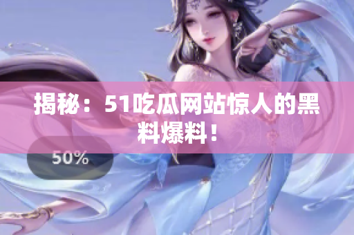 揭秘：51吃瓜网站惊人的黑料爆料！
