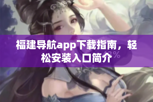 福建导航app下载指南，轻松安装入口简介