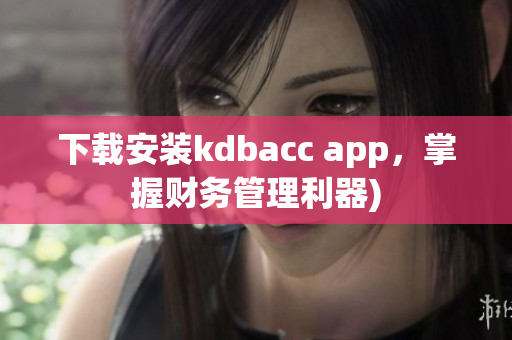 下载安装kdbacc app，掌握财务管理利器)