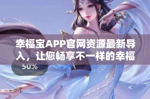 幸福宝APP官网资源最新导入，让您畅享不一样的幸福人生