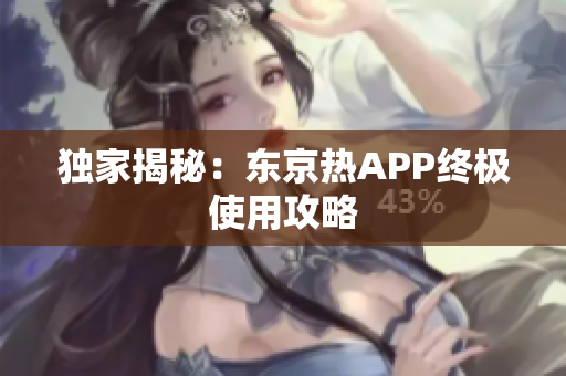 独家揭秘：东京热APP终极使用攻略