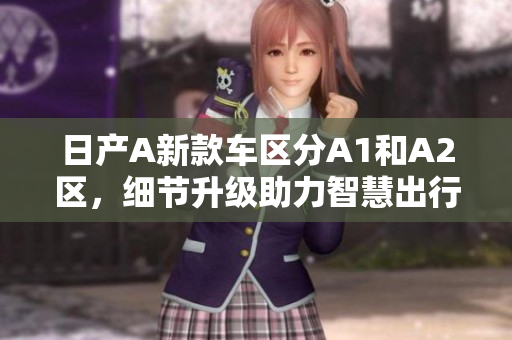 日产A新款车区分A1和A2区，细节升级助力智慧出行