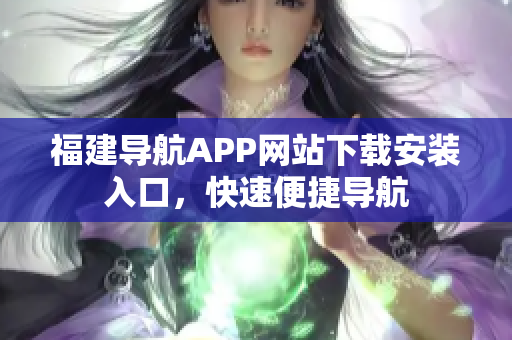 福建导航APP网站下载安装入口，快速便捷导航