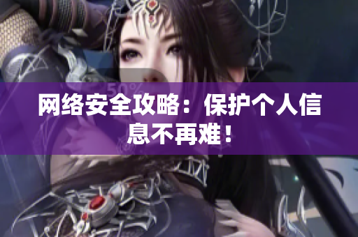 网络安全攻略：保护个人信息不再难！