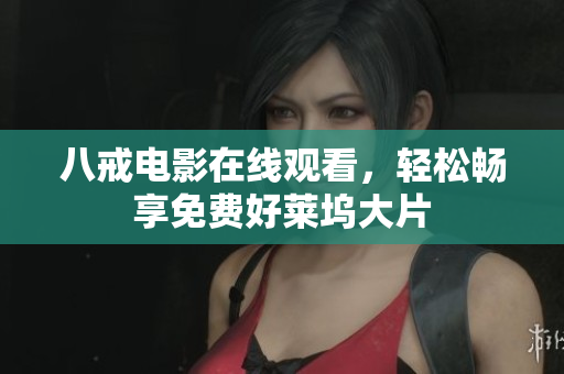 八戒电影在线观看，轻松畅享免费好莱坞大片