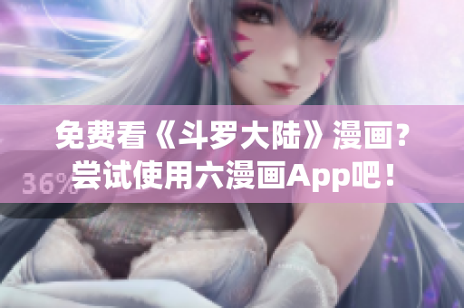 免费看《斗罗大陆》漫画？尝试使用六漫画App吧！