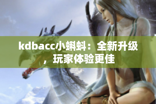 kdbacc小蝌蚪：全新升级，玩家体验更佳