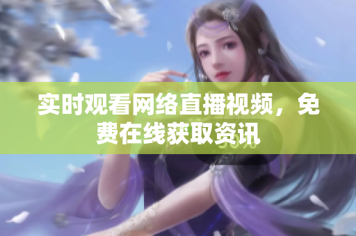 实时观看网络直播视频，免费在线获取资讯