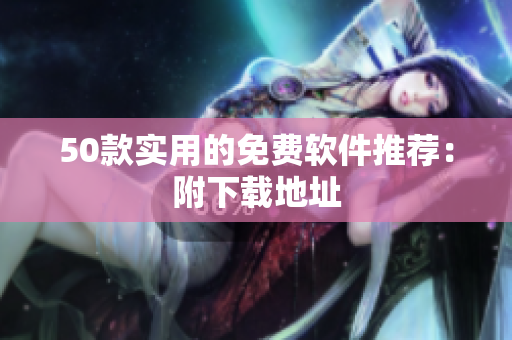 50款实用的免费软件推荐：附下载地址