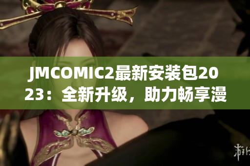 JMCOMIC2最新安装包2023：全新升级，助力畅享漫画世界