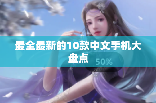 最全最新的10款中文手机大盘点