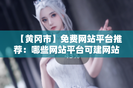【黄冈市】免费网站平台推荐：哪些网站平台可建网站？！