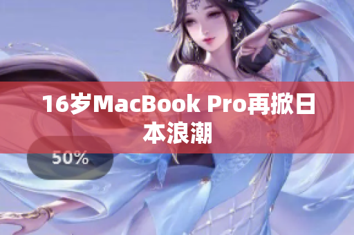 16岁MacBook Pro再掀日本浪潮