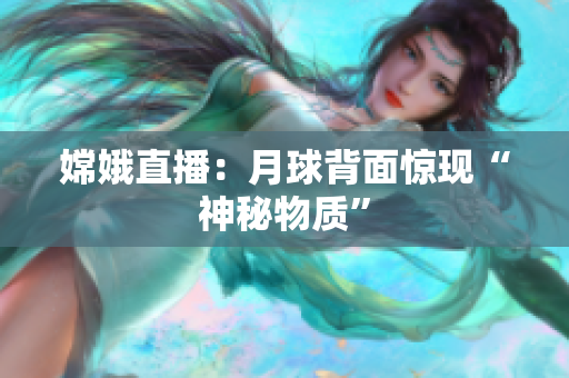 嫦娥直播：月球背面惊现“神秘物质”