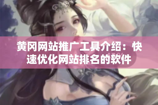 黄冈网站推广工具介绍：快速优化网站排名的软件